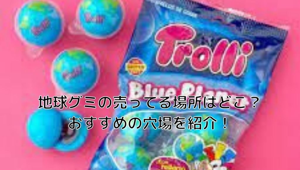 地球グミの売ってる場所はどこ おすすめの穴場を紹介