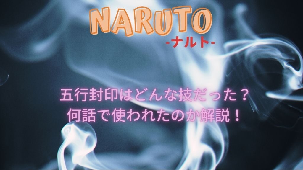 ナルトの五行封印はどんな技だった 何話で使われたのか解説