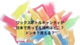 ワックスボトルキャンディは体に悪い どんな味で感想などまとめてみた ワックスボトルキャンディは体に悪い どんな味で感想などまとめてみた