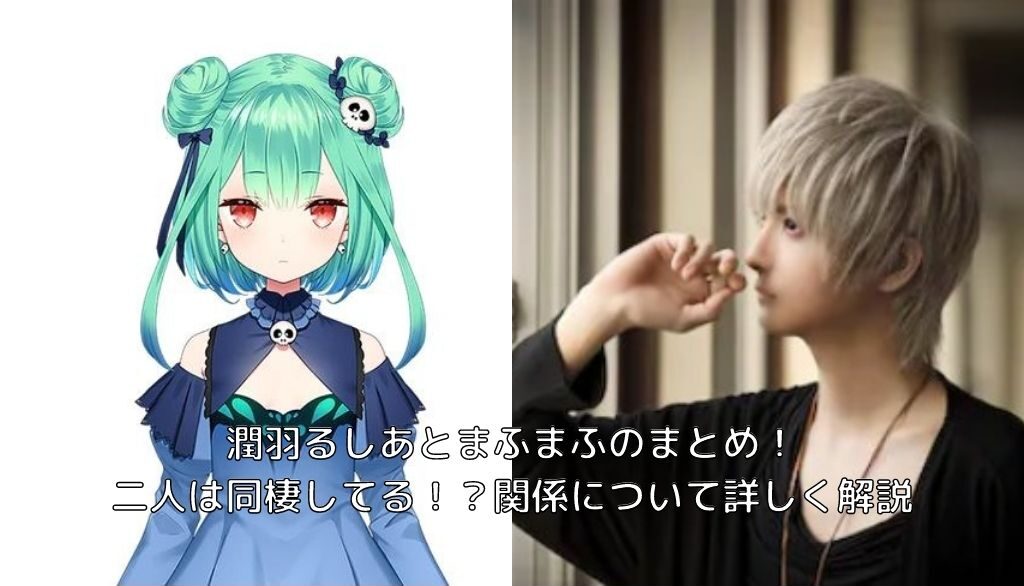 潤羽るしあとまふまふのまとめ 二人は同棲してる 関係について詳しく解説